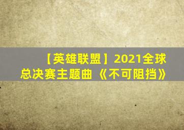 【英雄联盟】2021全球总决赛主题曲 《不可阻挡》